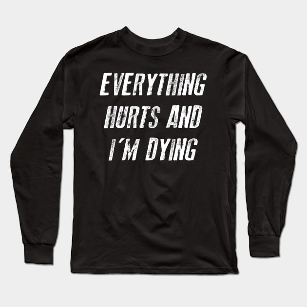 Everything Hurts And I'm Dying Sarcsam Gift Sarcastic Shirt , Womens Shirt , Funny Humorous T-Shirt | Sarcastic Gifts Long Sleeve T-Shirt by HayesHanna3bE2e